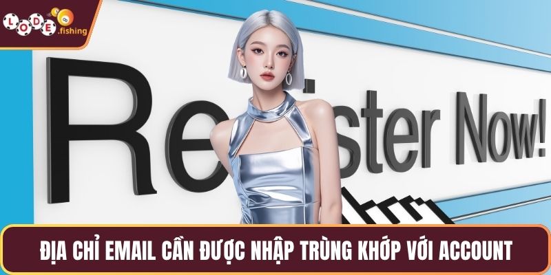 Địa chỉ email cần được nhập trùng khớp với account